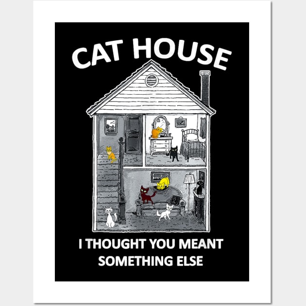 CAt HOUSE I HOUGH YOU MEAN SOMEHING ELSE FUNNY Wall Art by family love forever